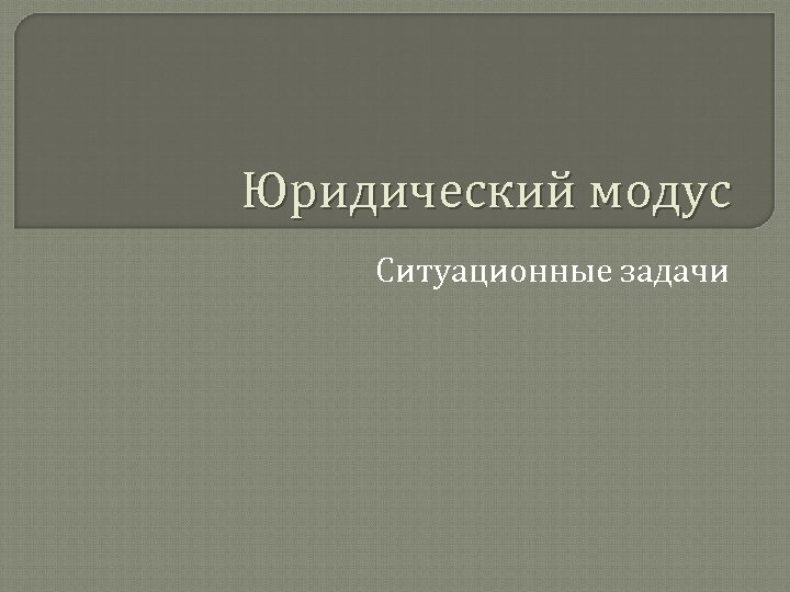 Юридический модус Ситуационные задачи 