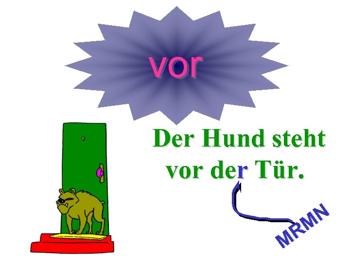 vor Der Hund steht vor der Tür. r N M R M 