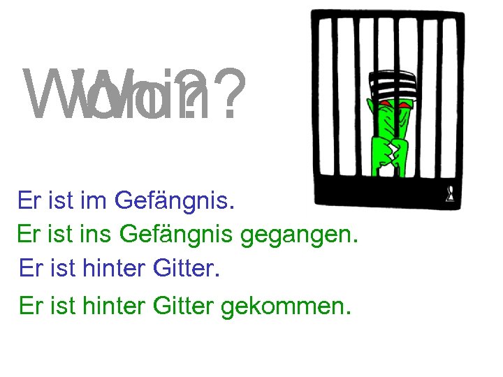 Wohin? Wo? Er ist im Gefängnis. Er ist ins Gefängnis gegangen. Er ist hinter
