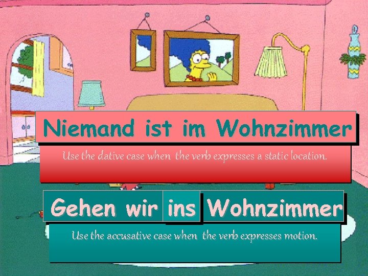 Niemand ist im Wohnzimmer Use the dative case when the verb expresses a static