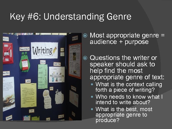 Key #6: Understanding Genre Most appropriate genre = audience + purpose Questions the writer
