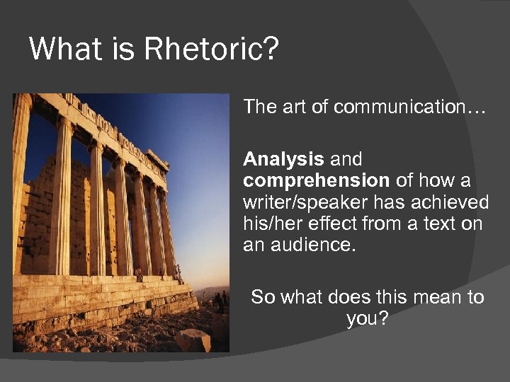 What is Rhetoric? The art of communication… Analysis and comprehension of how a writer/speaker