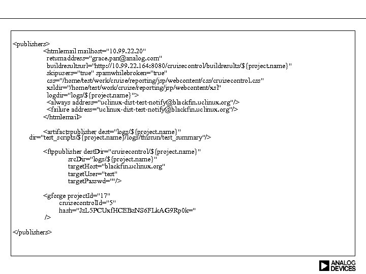 <publishers> <htmlemailhost="10. 99. 22. 20" returnaddress="grace. pan@analog. com" buildresultsurl="http: //10. 99. 22. 164: 8080/cruisecontrol/buildresults/${project.
