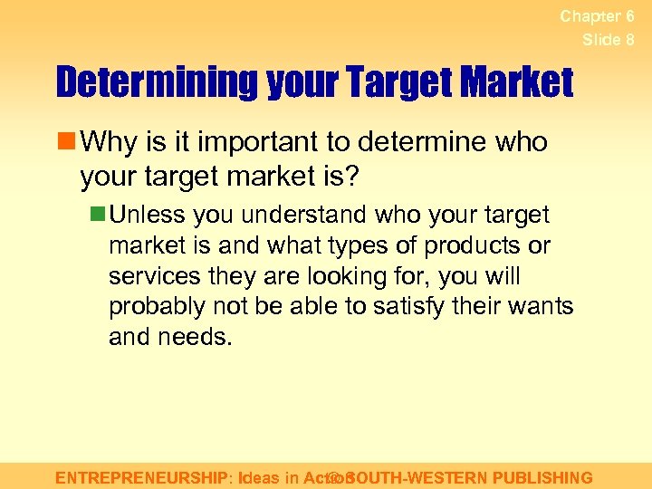 Chapter 6 Slide 8 Determining your Target Market n Why is it important to