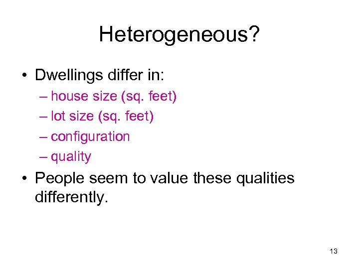Heterogeneous? • Dwellings differ in: – house size (sq. feet) – lot size (sq.