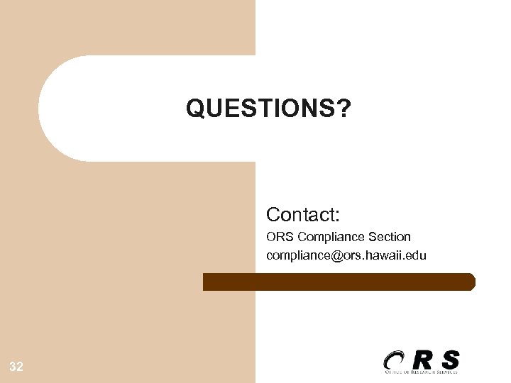 QUESTIONS? Contact: ORS Compliance Section compliance@ors. hawaii. edu 32 