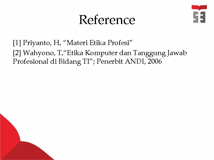 Reference [1] Priyanto, H, “Materi Etika Profesi” [2] Wahyono, T, “Etika Komputer dan Tanggung