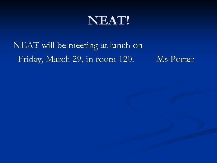 NEAT! NEAT will be meeting at lunch on Friday, March 29, in room 120.