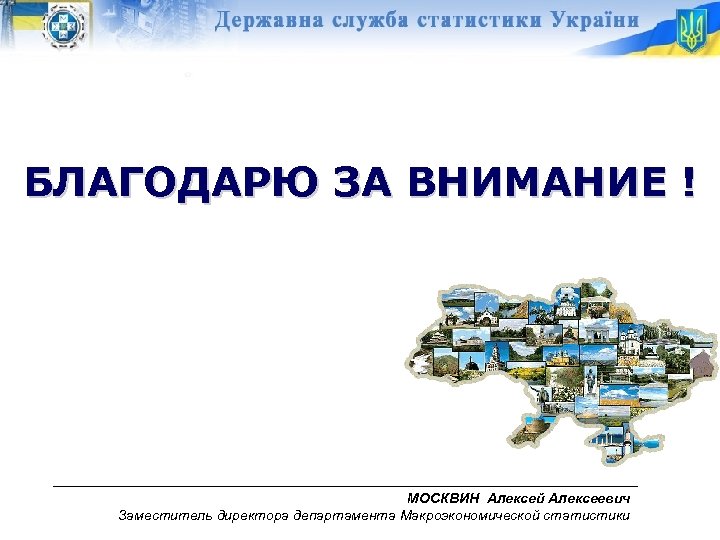 БЛАГОДАРЮ ЗА ВНИМАНИЕ ! МОСКВИН Алексей Алексеевич Заместитель директора департамента Макроэкономической статистики 