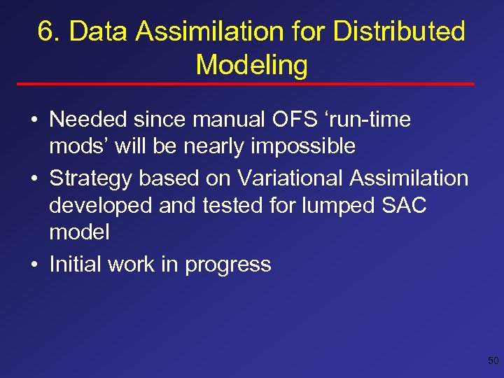 6. Data Assimilation for Distributed Modeling • Needed since manual OFS ‘run-time mods’ will