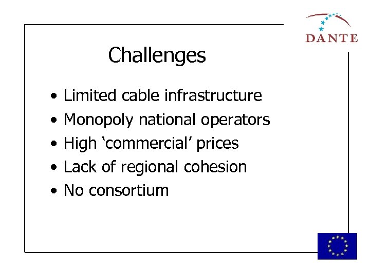 Challenges • • • Limited cable infrastructure Monopoly national operators High ‘commercial’ prices Lack