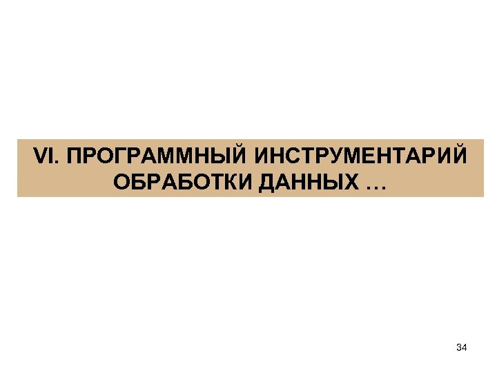 VI. ПРОГРАММНЫЙ ИНСТРУМЕНТАРИЙ ОБРАБОТКИ ДАННЫХ … 34 