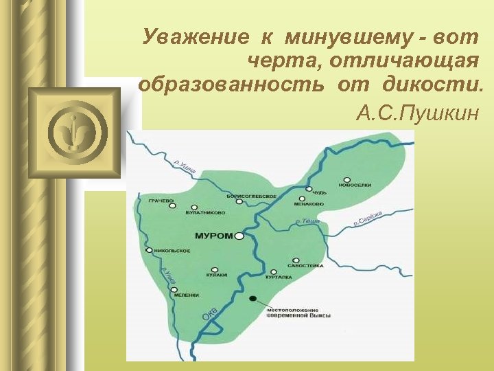 Уважение к минувшему - вот черта, отличающая образованность от дикости. А. С. Пушкин 