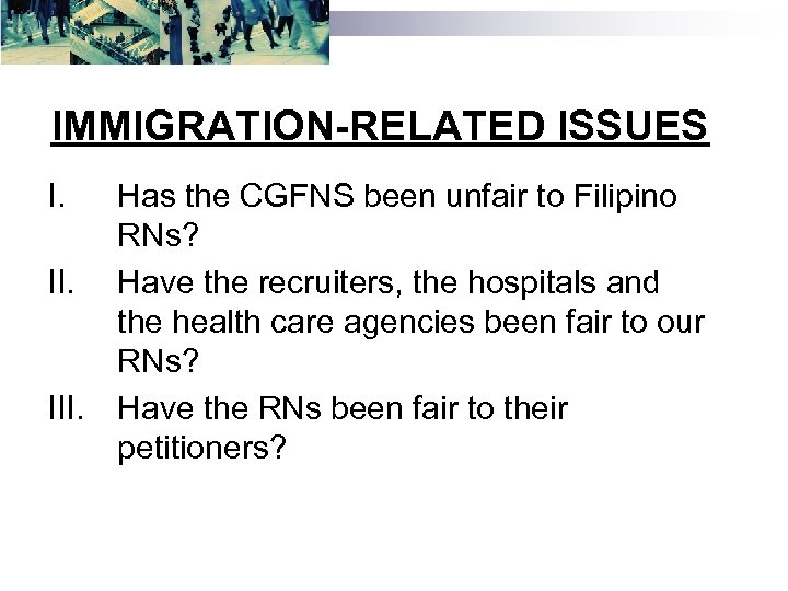 IMMIGRATION-RELATED ISSUES I. II. III. Has the CGFNS been unfair to Filipino RNs? Have