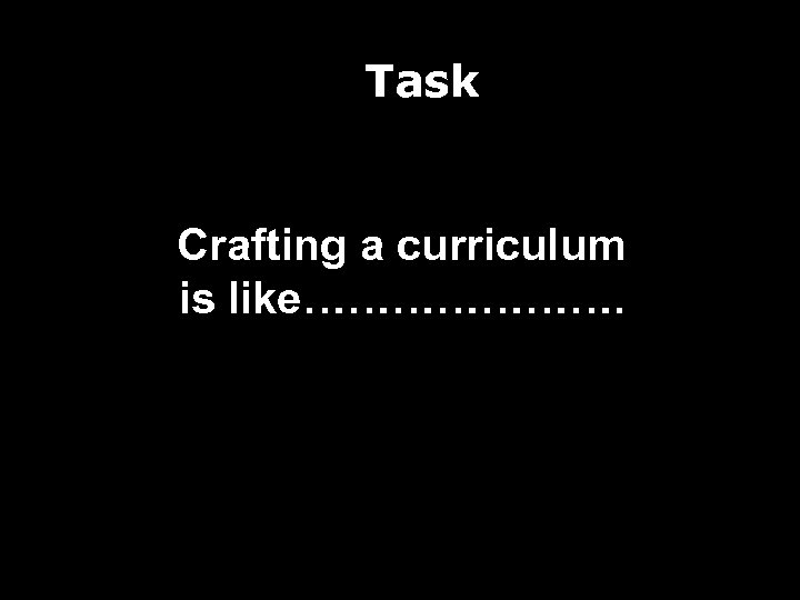 Task Crafting a curriculum is like…………………. 