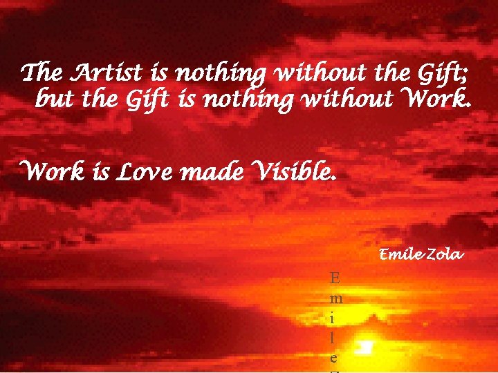 “ The Artist is nothing without the Gift, but the Gift is nothing without