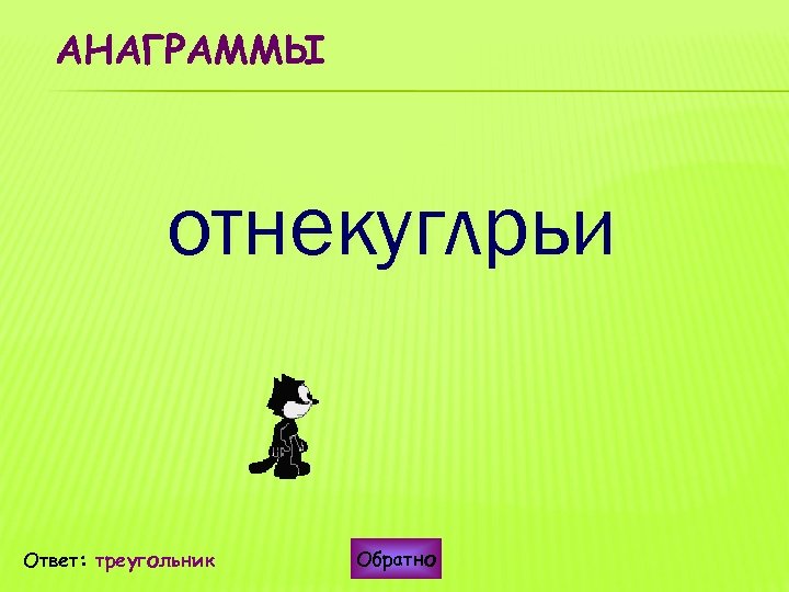 АНАГРАММЫ отнекуглрьи Ответ: треугольник Обратно 