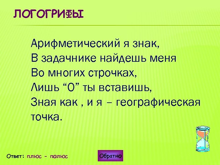 ЛОГОГРИФЫ Арифметический я знак, В задачнике найдешь меня Во многих строчках, Лишь “О” ты