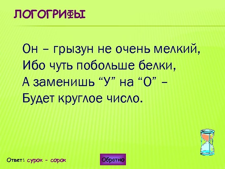 ЛОГОГРИФЫ Он – грызун не очень мелкий, Ибо чуть побольше белки, А заменишь “У”