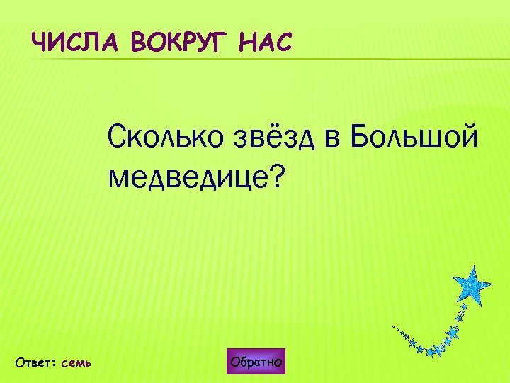 ЧИСЛА ВОКРУГ НАС Сколько звёзд в Большой медведице? Ответ: семь Обратно 