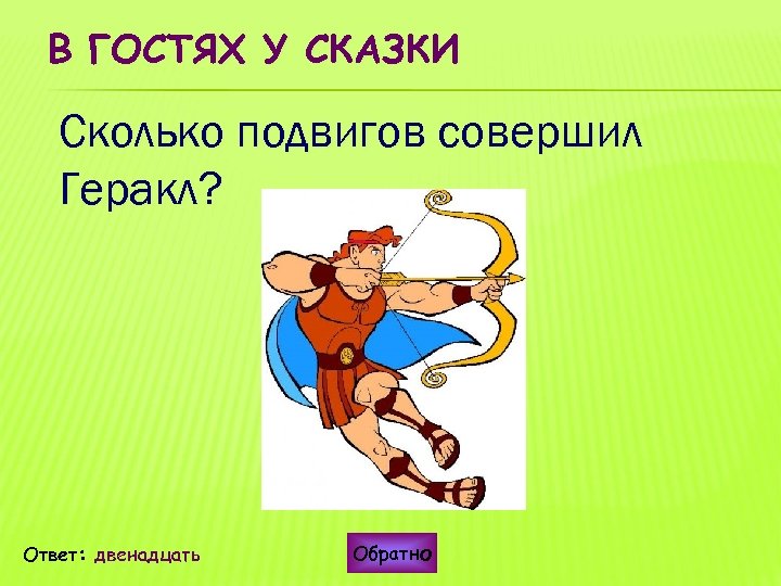В ГОСТЯХ У СКАЗКИ Сколько подвигов совершил Геракл? Ответ: двенадцать Обратно 