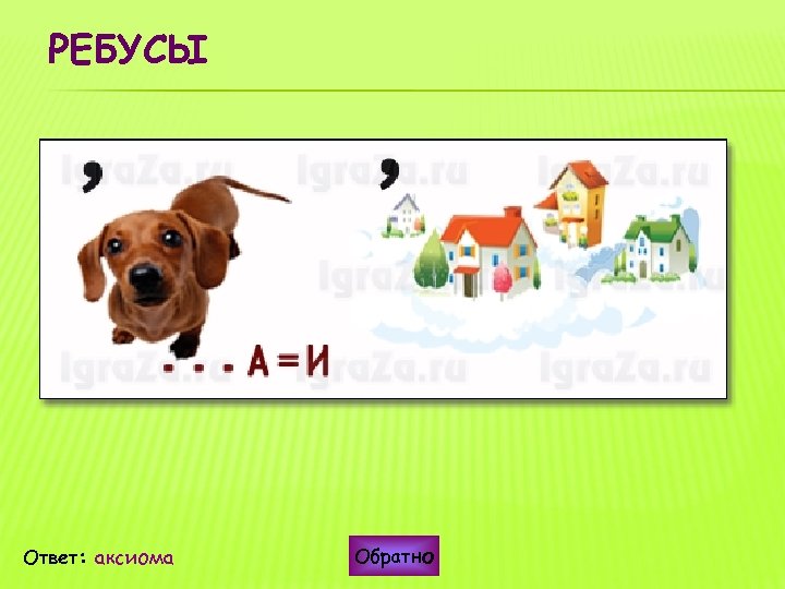 РЕБУСЫ Ответ: аксиома Обратно 