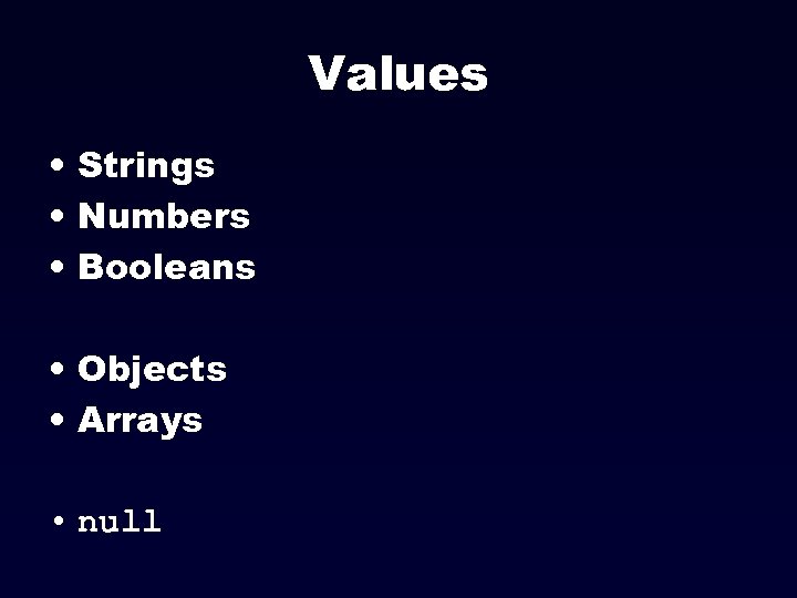 Values • Strings • Numbers • Booleans • Objects • Arrays • null 
