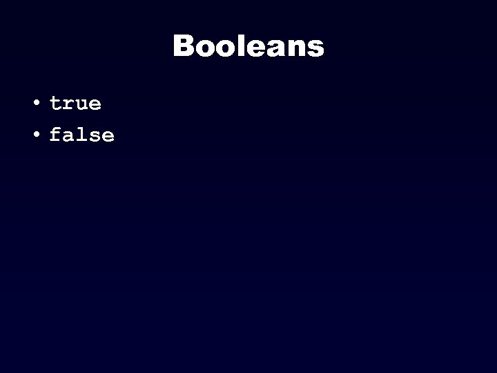 Booleans • true • false 