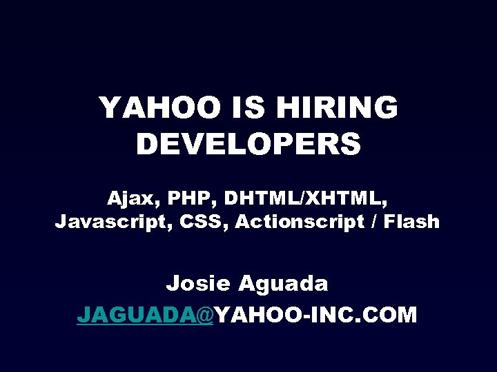 YAHOO IS HIRING DEVELOPERS Ajax, PHP, DHTML/XHTML, Javascript, CSS, Actionscript / Flash Josie Aguada