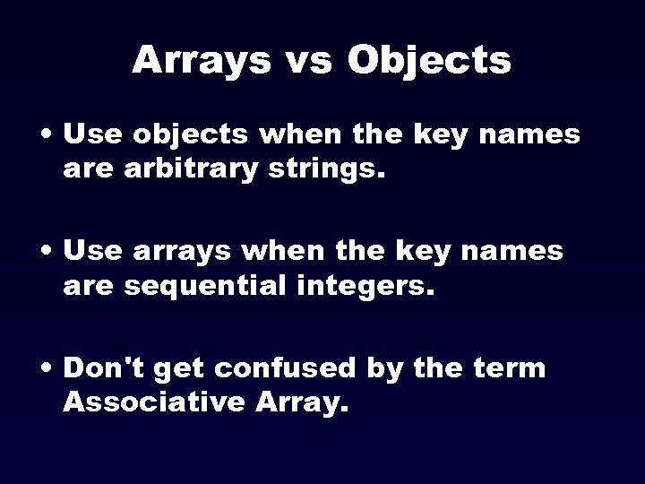 Arrays vs Objects • Use objects when the key names are arbitrary strings. •