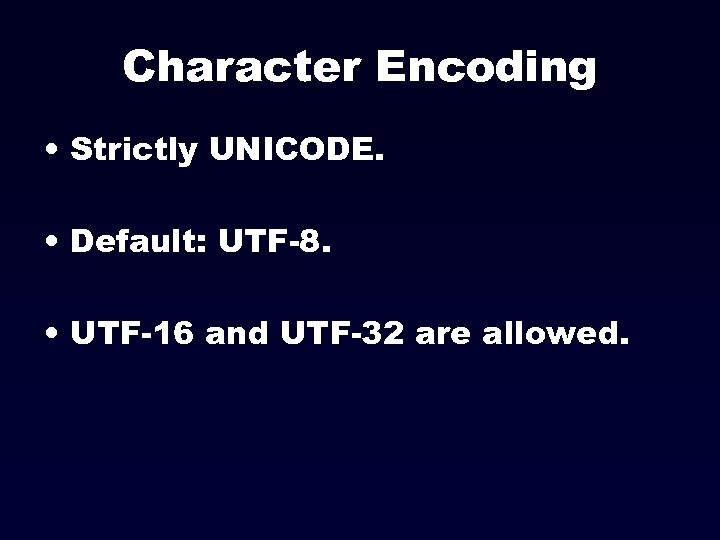 Character Encoding • Strictly UNICODE. • Default: UTF-8. • UTF-16 and UTF-32 are allowed.