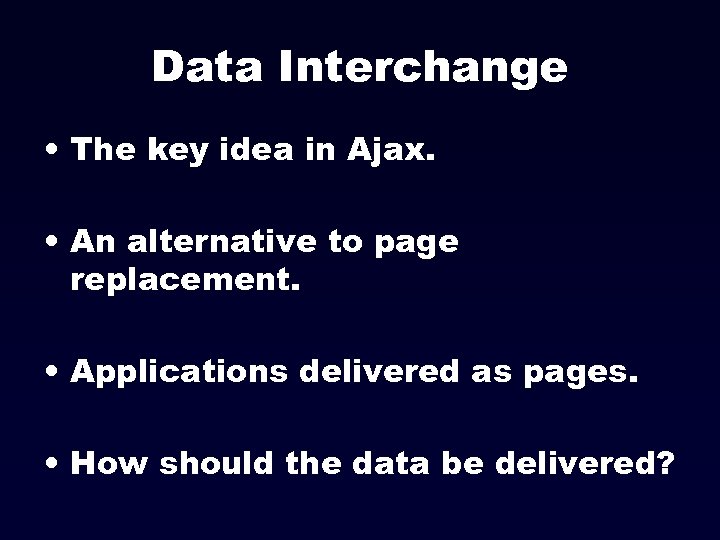 Data Interchange • The key idea in Ajax. • An alternative to page replacement.