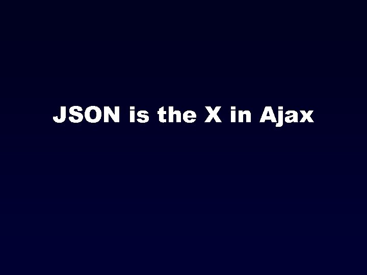 JSON is the X in Ajax 