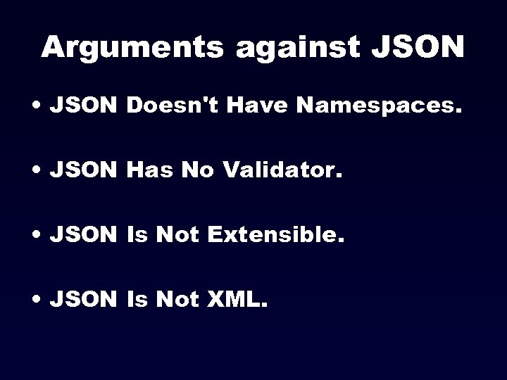 Arguments against JSON • JSON Doesn't Have Namespaces. • JSON Has No Validator. •