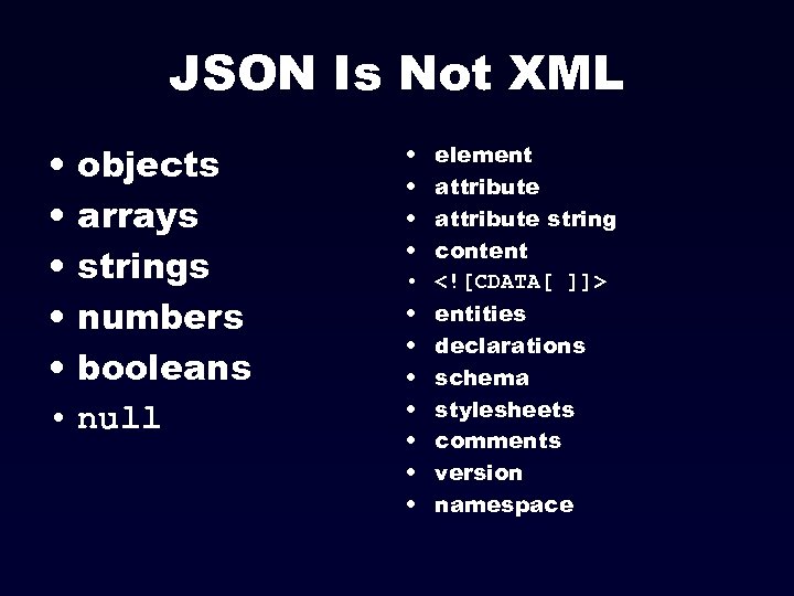 JSON Is Not XML • objects • arrays • strings • numbers • booleans