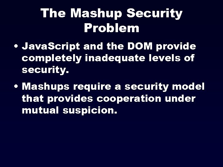 The Mashup Security Problem • Java. Script and the DOM provide completely inadequate levels