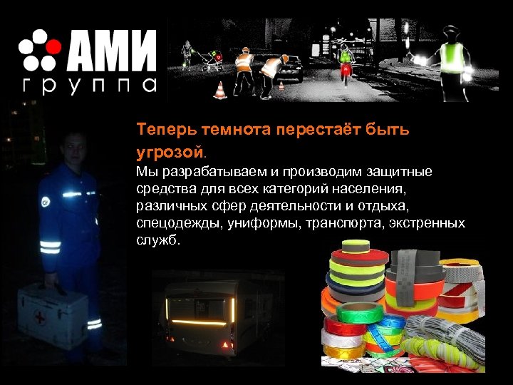  Теперь темнота перестаёт быть угрозой. Мы разрабатываем и производим защитные средства для всех