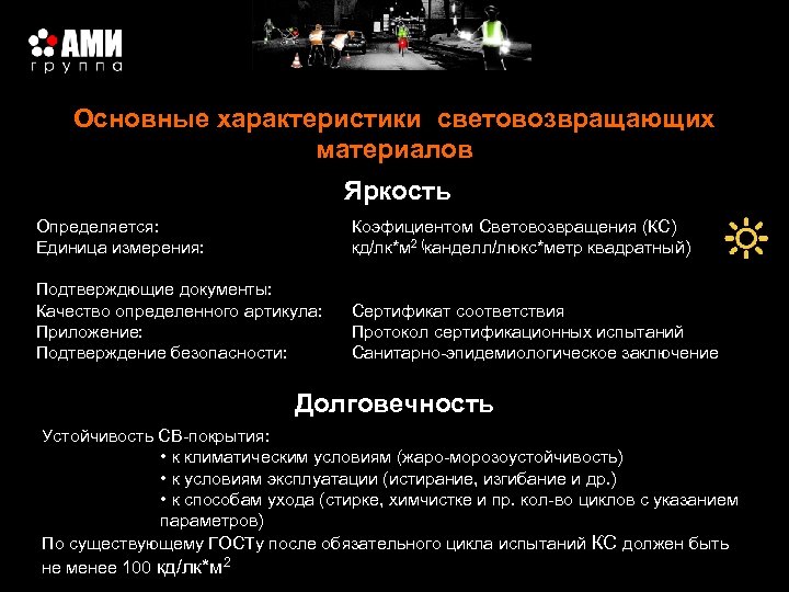 Основные характеристики световозвращающих материалов Яркость Определяется: Единица измерения: Коэфициентом Световозвращения (КС) кд/лк*м 2 (канделл/люкс*метр