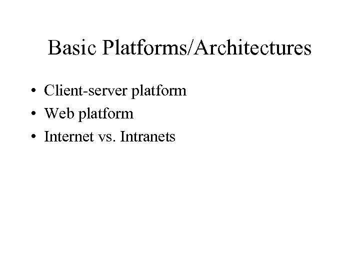 Basic Platforms/Architectures • Client-server platform • Web platform • Internet vs. Intranets 