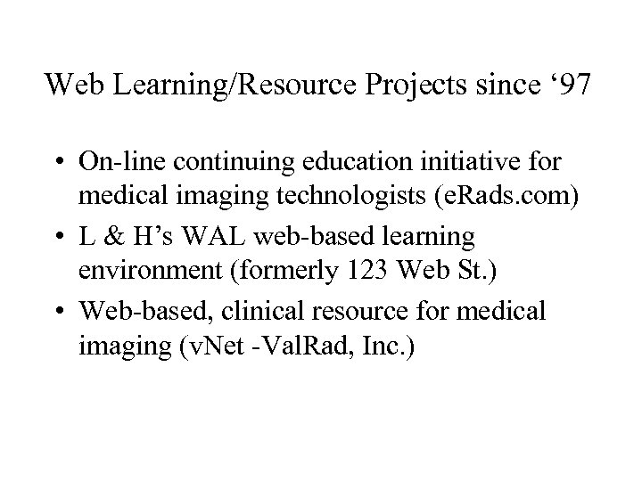 Web Learning/Resource Projects since ‘ 97 • On-line continuing education initiative for medical imaging