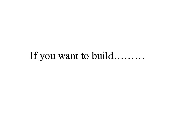 If you want to build……… 