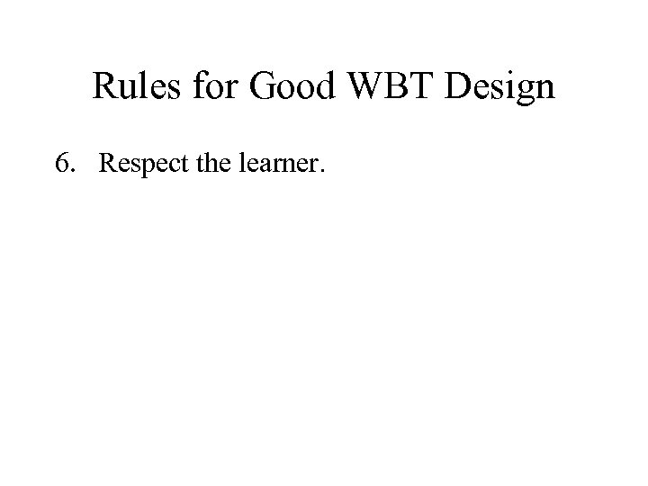 Rules for Good WBT Design 6. Respect the learner. 