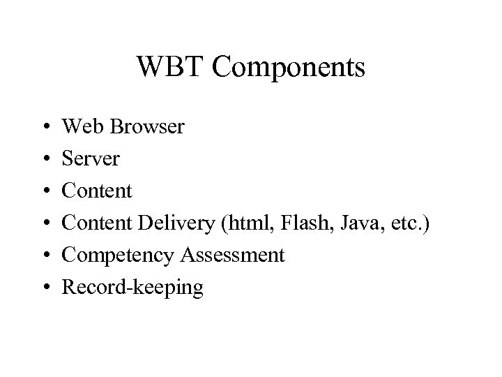 WBT Components • • • Web Browser Server Content Delivery (html, Flash, Java, etc.