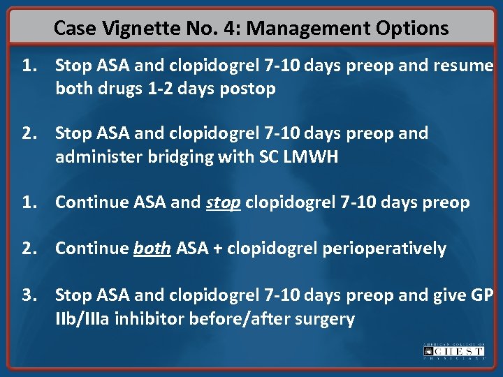 Case Vignette No. 4: Management Options 1. Stop ASA and clopidogrel 7 -10 days