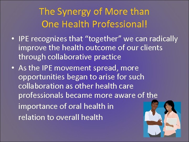 The Synergy of More than One Health Professional! • IPE recognizes that “together” we