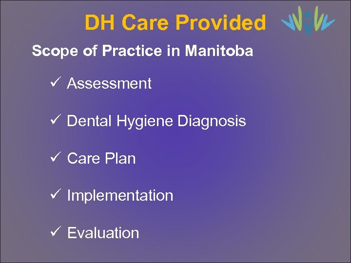 DH Care Provided Scope of Practice in Manitoba ü Assessment ü Dental Hygiene Diagnosis