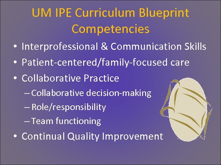 UM IPE Curriculum Blueprint Competencies • Interprofessional & Communication Skills • Patient-centered/family-focused care •