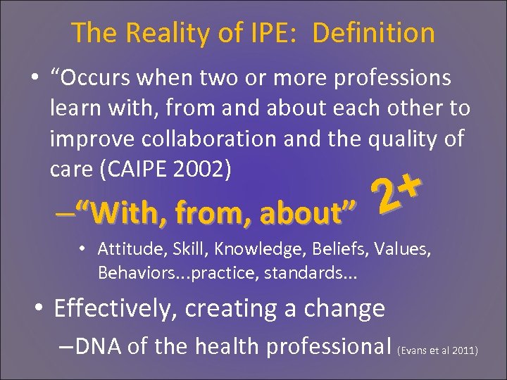 The Reality of IPE: Definition • “Occurs when two or more professions learn with,
