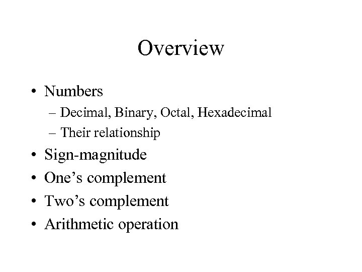 Overview • Numbers – Decimal, Binary, Octal, Hexadecimal – Their relationship • • Sign-magnitude