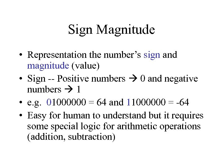 Sign Magnitude • Representation the number’s sign and magnitude (value) • Sign -- Positive